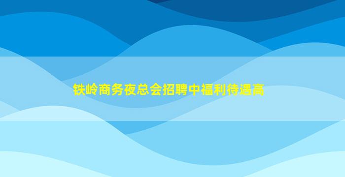 铁岭商务夜总会招聘中福利待遇高